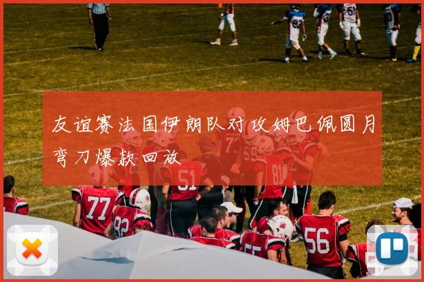 友谊赛法国伊朗队对攻姆巴佩圆月弯刀爆款回放