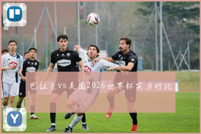 巴拉圭vs美国2026世界杯实力对比