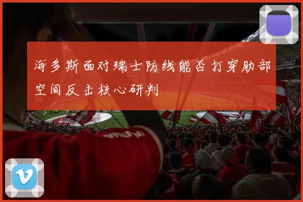 海多斯面对瑞士防线能否打穿肋部空间反击核心研判
