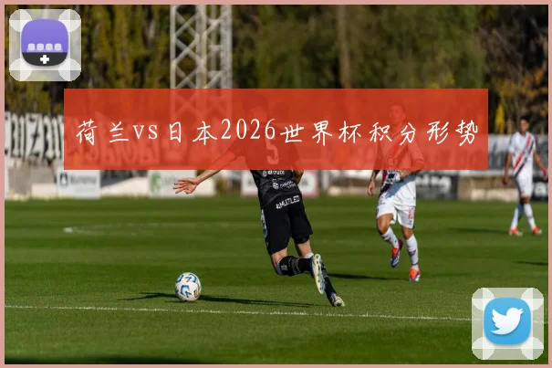 荷兰vs日本2026世界杯积分形势