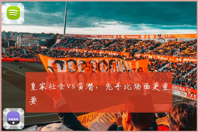 皇家社会vs黄潜，先手比场面更重要