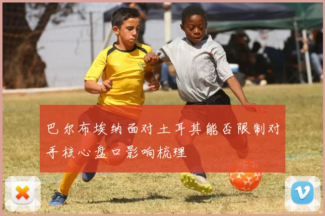 巴尔布埃纳面对土耳其能否限制对手核心盘口影响梳理