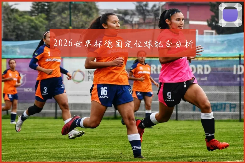 2026世界杯德国定位球配合分析