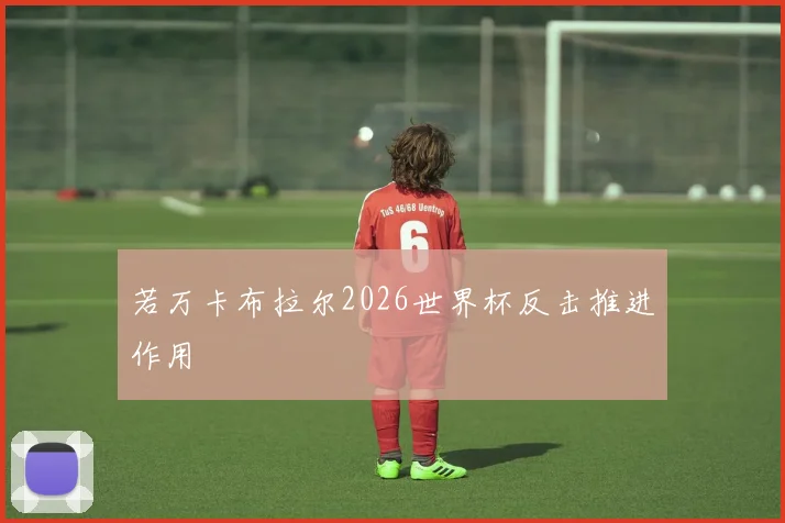 若万卡布拉尔2026世界杯反击推进作用