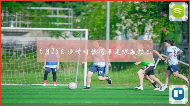 6月26日沙特对佛得角进球数预测