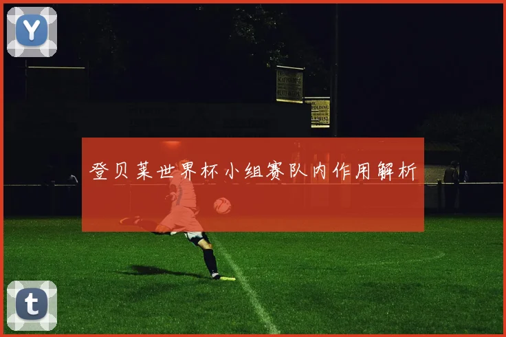 登贝莱世界杯小组赛队内作用解析
