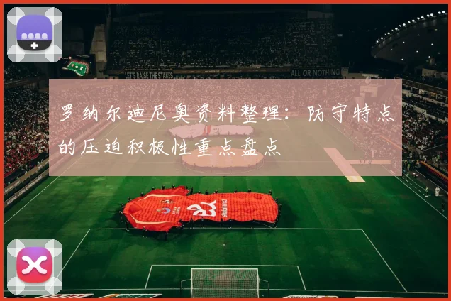 罗纳尔迪尼奥资料整理：防守特点的压迫积极性重点盘点