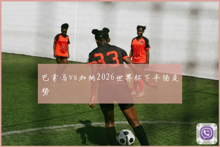 巴拿马vs加纳2026世界杯下半场走势