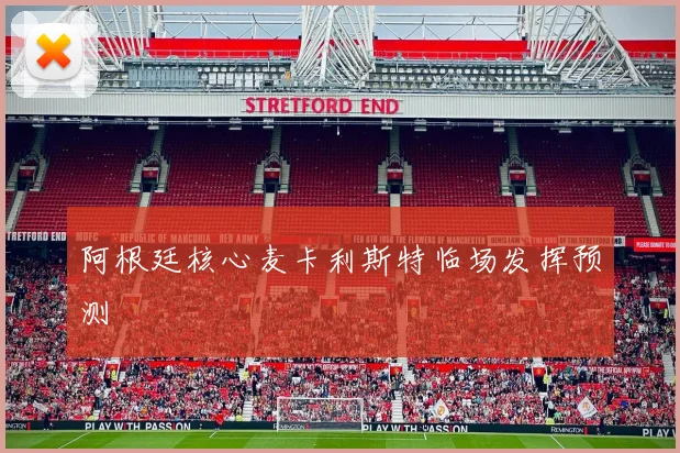 阿根廷核心麦卡利斯特临场发挥预测
