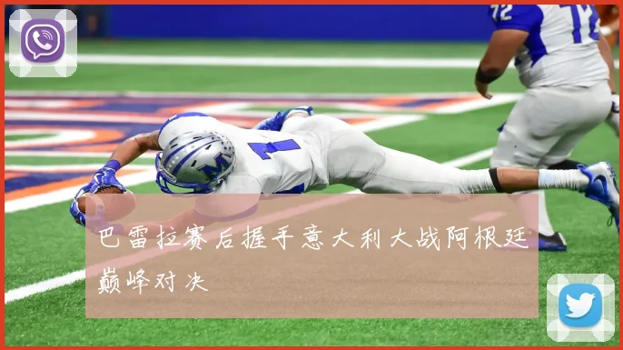 巴雷拉赛后握手意大利大战阿根廷巅峰对决