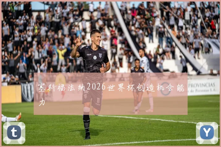 塞科福法纳2026世界杯创造机会能力
