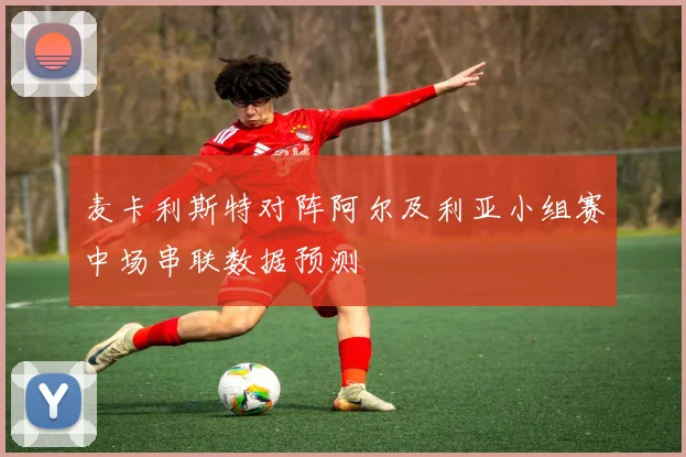 麦卡利斯特对阵阿尔及利亚小组赛中场串联数据预测