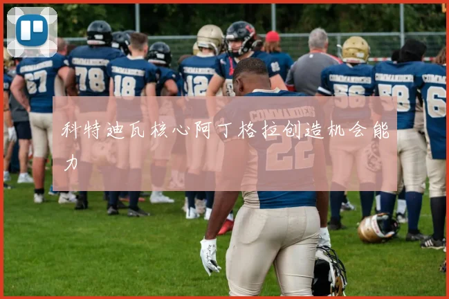 科特迪瓦核心阿丁格拉创造机会能力