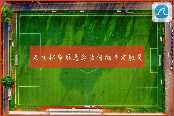 足协杯争冠悬念为何细节定胜负