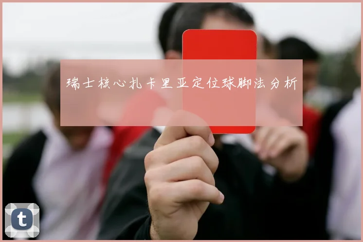 瑞士核心扎卡里亚定位球脚法分析