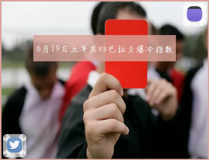 6月19日土耳其vs巴拉圭爆冷指数