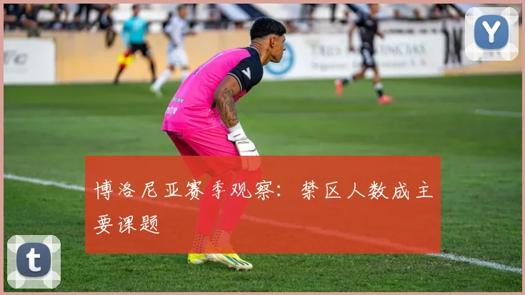 博洛尼亚赛季观察:禁区人数成主要课题