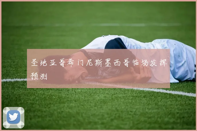 圣地亚哥希门尼斯墨西哥临场发挥预测