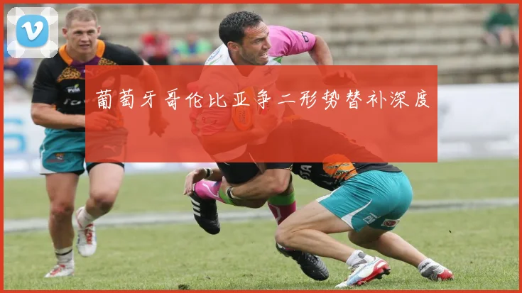 葡萄牙哥伦比亚争二形势替补深度
