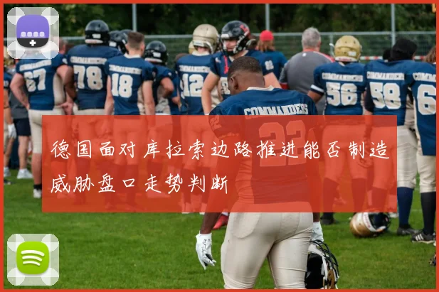 德国面对库拉索边路推进能否制造威胁盘口走势判断