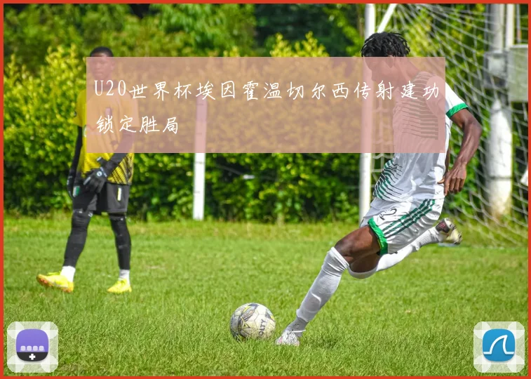 U20世界杯埃因霍温切尔西传射建功锁定胜局