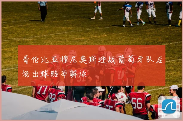 哥伦比亚穆尼奥斯迎战葡萄牙队后场出球赔率解读