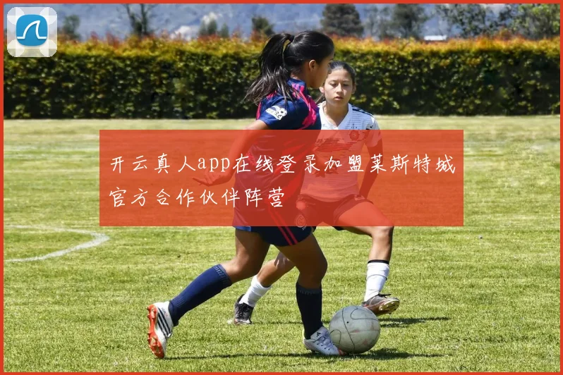 开云真人app在线登录加盟莱斯特城官方合作伙伴阵营