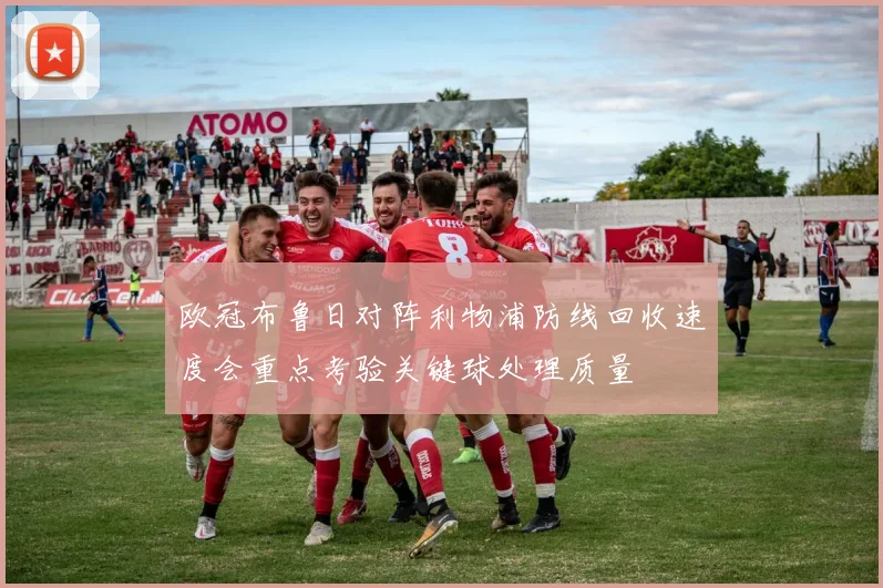 欧冠布鲁日对阵利物浦防线回收速度会重点考验关键球处理质量