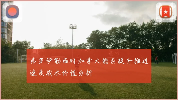 弗罗伊勒面对加拿大能否提升推进速度战术价值分析