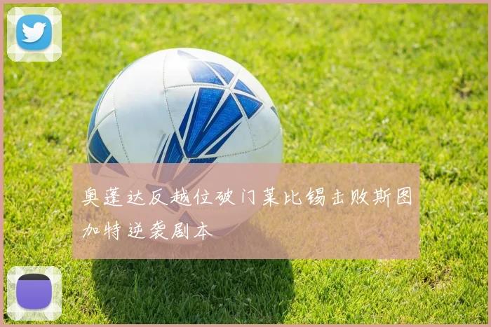 奥蓬达反越位破门莱比锡击败斯图加特逆袭剧本