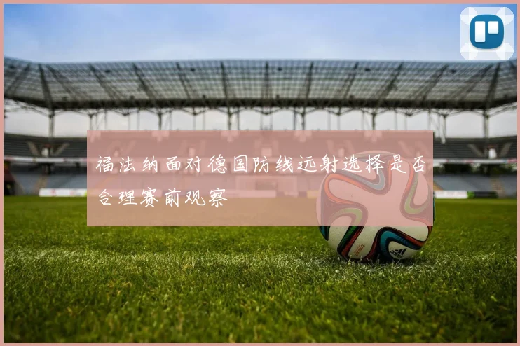 福法纳面对德国防线远射选择是否合理赛前观察