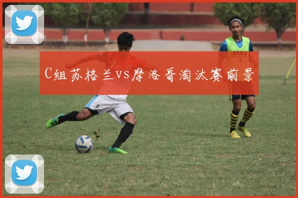 C组苏格兰vs摩洛哥淘汰赛前景