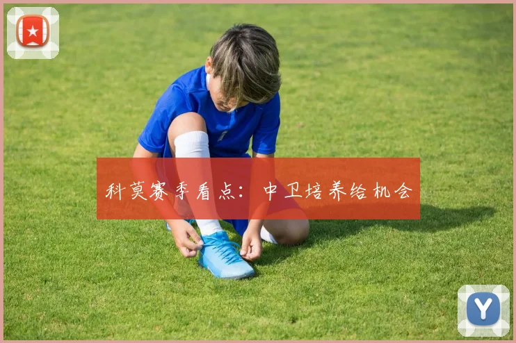 科莫赛季看点：中卫培养给机会