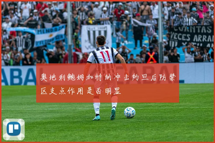 奥地利鲍姆加特纳冲击约旦后防禁区支点作用是否明显