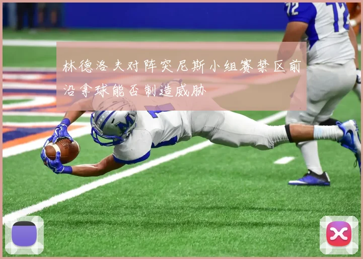 林德洛夫对阵突尼斯小组赛禁区前沿拿球能否制造威胁