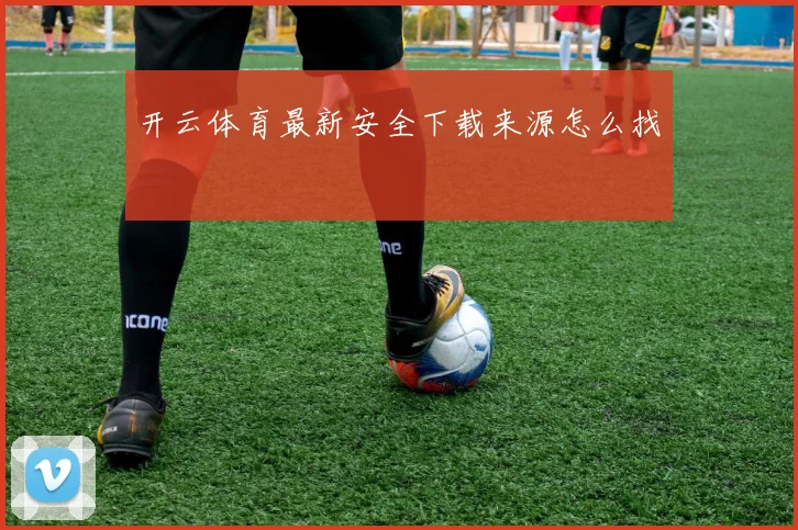开云体育最新安全下载来源怎么找