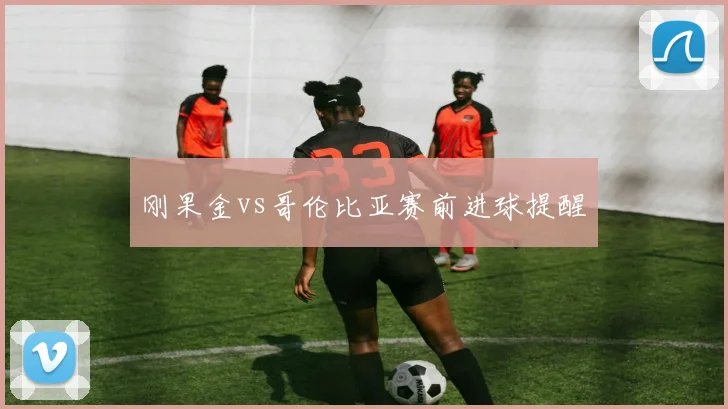 刚果金vs哥伦比亚赛前进球提醒