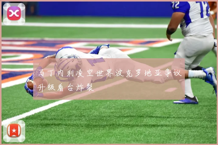 马丁内利凌空世界波克罗地亚争议升级看台炸裂