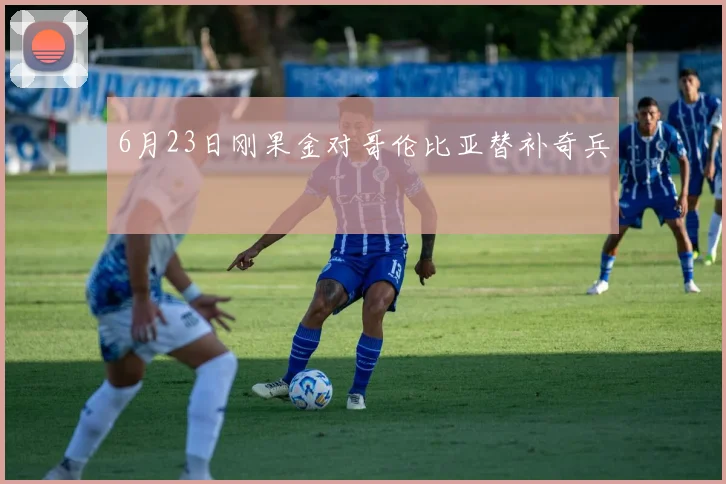 6月23日刚果金对哥伦比亚替补奇兵