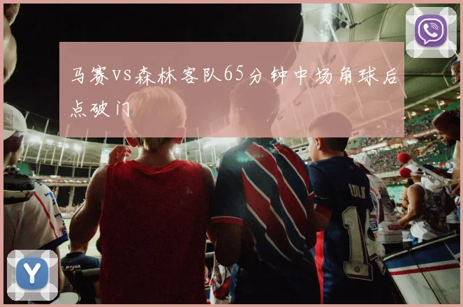 马赛vs森林客队65分钟中场角球后点破门